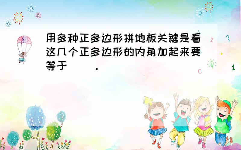 用多种正多边形拼地板关键是看这几个正多边形的内角加起来要等于（ ）.