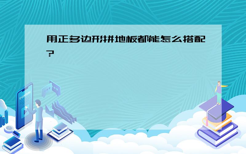 用正多边形拼地板都能怎么搭配?