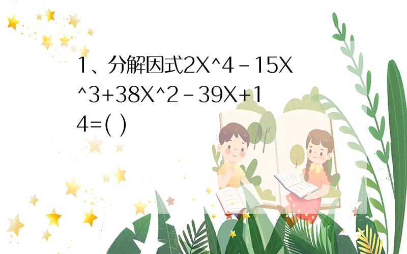 1、分解因式2X^4-15X^3+38X^2-39X+14=( )