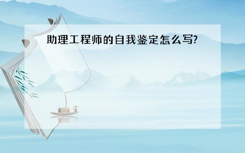 助理工程师的自我鉴定怎么写?