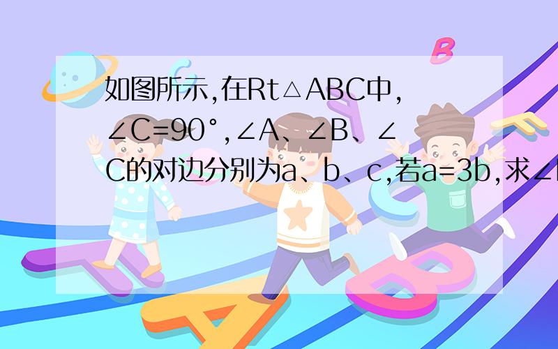 如图所示,在Rt△ABC中,∠C=90°,∠A、∠B、∠C的对边分别为a、b、c,若a=3b,求∠B的各三角函数值.