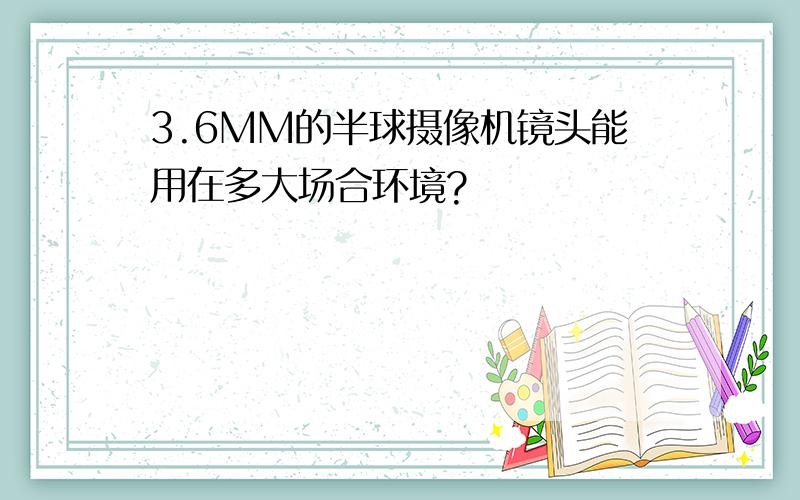 3.6MM的半球摄像机镜头能用在多大场合环境?