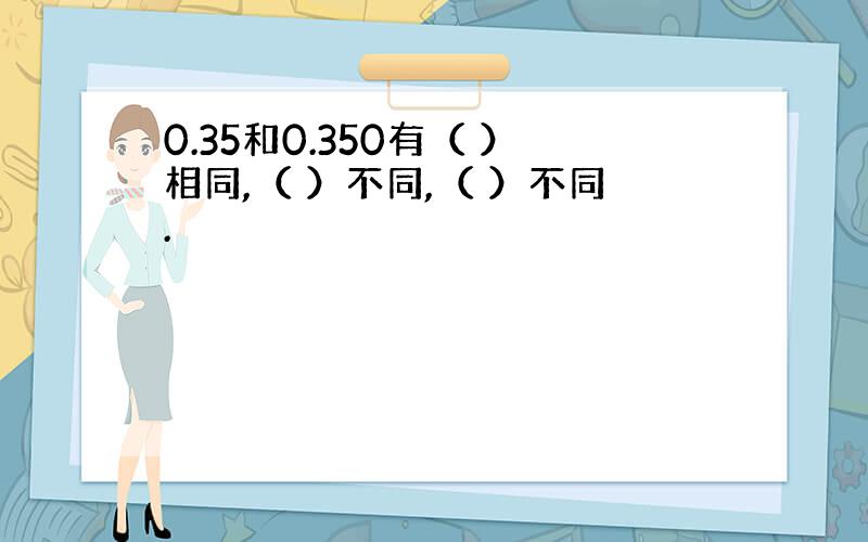 0.35和0.350有（ ）相同,（ ）不同,（ ）不同.