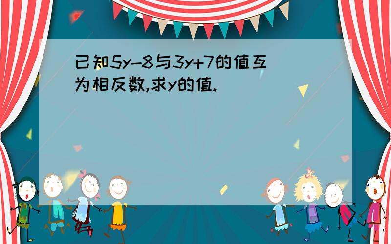 已知5y-8与3y+7的值互为相反数,求y的值.