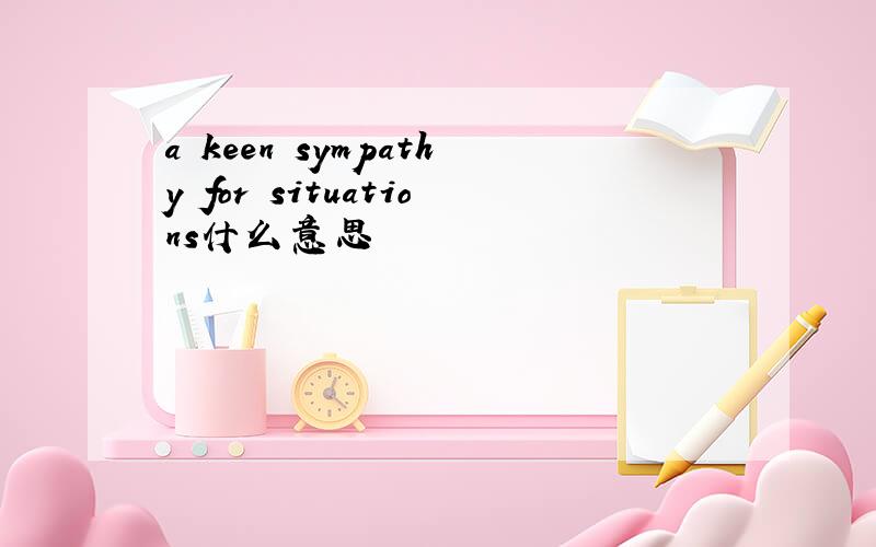 a keen sympathy for situations什么意思