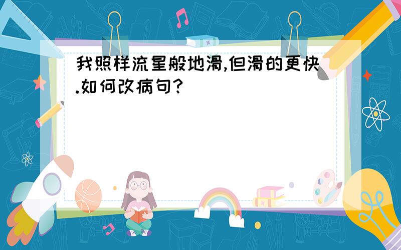 我照样流星般地滑,但滑的更快.如何改病句?