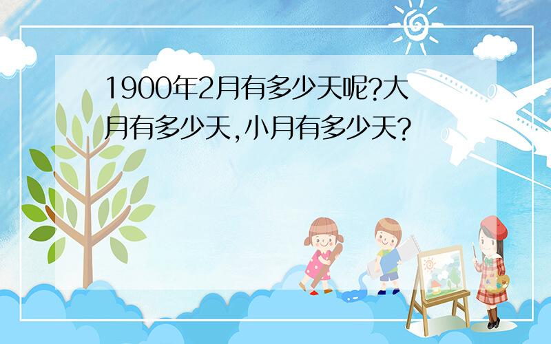 1900年2月有多少天呢?大月有多少天,小月有多少天?