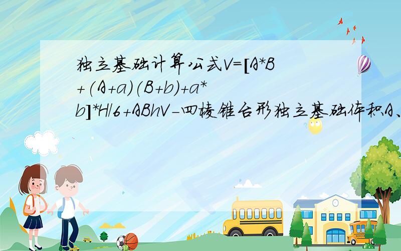 独立基础计算公式V=[A*B+(A+a)(B+b)+a*b]*H/6+ABhV-四棱锥台形独立基础体积A、B-四棱锥台底