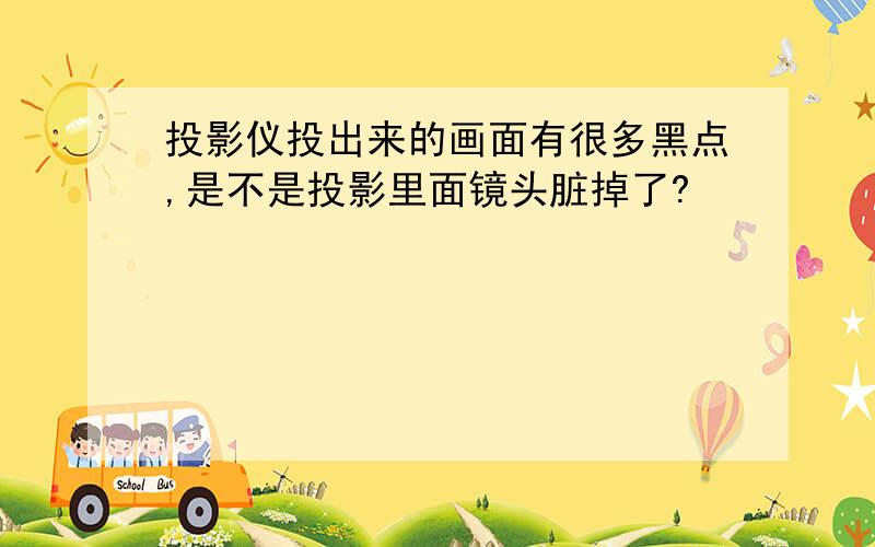 投影仪投出来的画面有很多黑点,是不是投影里面镜头脏掉了?