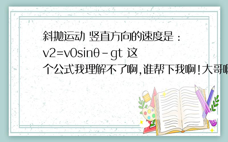 斜抛运动 竖直方向的速度是：v2=v0sinθ-gt 这个公式我理解不了啊,谁帮下我啊!大哥啊,为什么要减去gt呢?