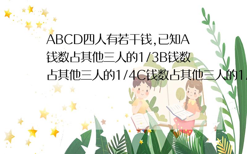 ABCD四人有若干钱,已知A钱数占其他三人的1/3B钱数占其他三人的1/4C钱数占其他三人的1/5D有92元求A有几元