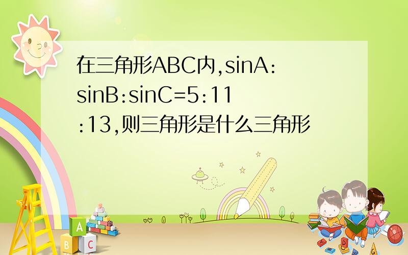 在三角形ABC内,sinA:sinB:sinC=5:11:13,则三角形是什么三角形