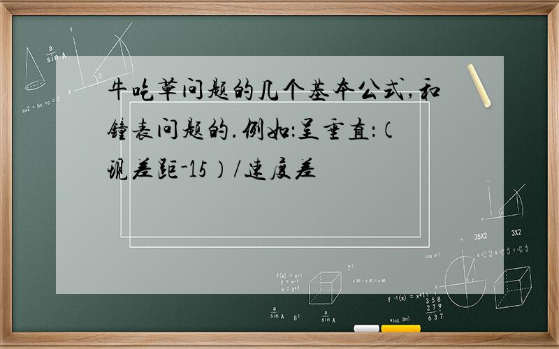 牛吃草问题的几个基本公式,和钟表问题的.例如：呈垂直：（现差距-15）/速度差