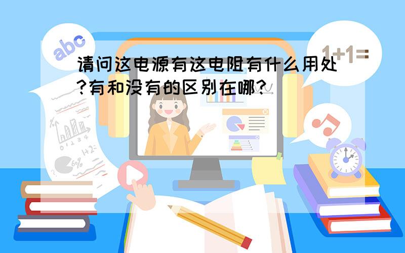 请问这电源有这电阻有什么用处?有和没有的区别在哪?