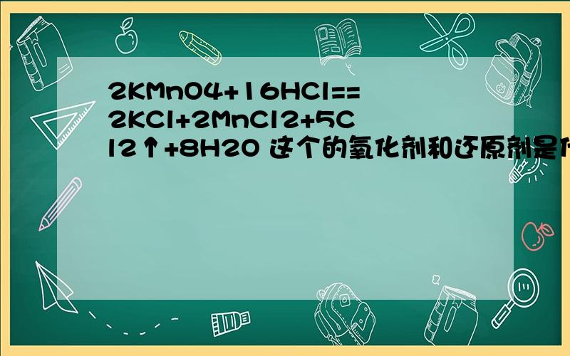 2KMnO4+16HCl==2KCl+2MnCl2+5Cl2↑+8H2O 这个的氧化剂和还原剂是什么啊 为什么 告诉下