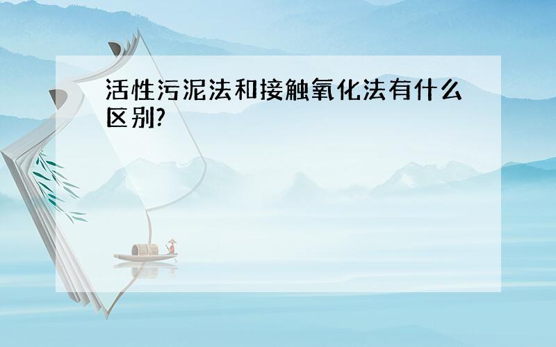 活性污泥法和接触氧化法有什么区别?