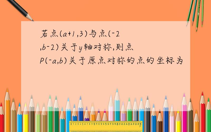 若点(a+1,3)与点(-2,b-2)关于y轴对称,则点P(-a,b)关于原点对称的点的坐标为