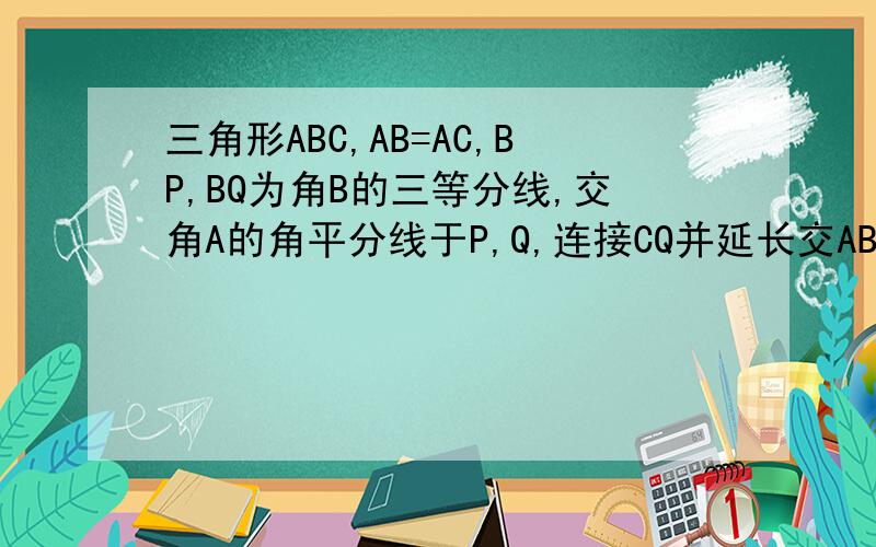 三角形ABC,AB=AC,BP,BQ为角B的三等分线,交角A的角平分线于P,Q,连接CQ并延长交AB于R,求证PR平行Q