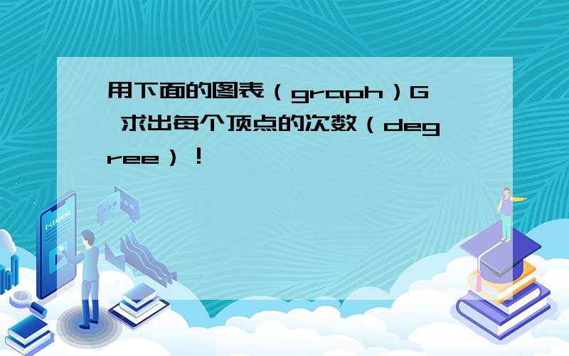 用下面的图表（graph）G 求出每个顶点的次数（degree）！