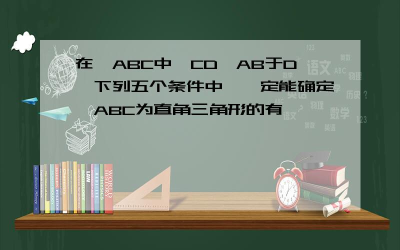 在△ABC中,CD⊥AB于D,下列五个条件中,一定能确定△ABC为直角三角形的有