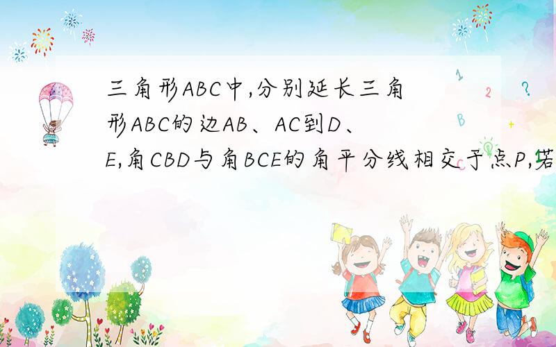 三角形ABC中,分别延长三角形ABC的边AB、AC到D、E,角CBD与角BCE的角平分线相交于点P,若角A等于50度,则