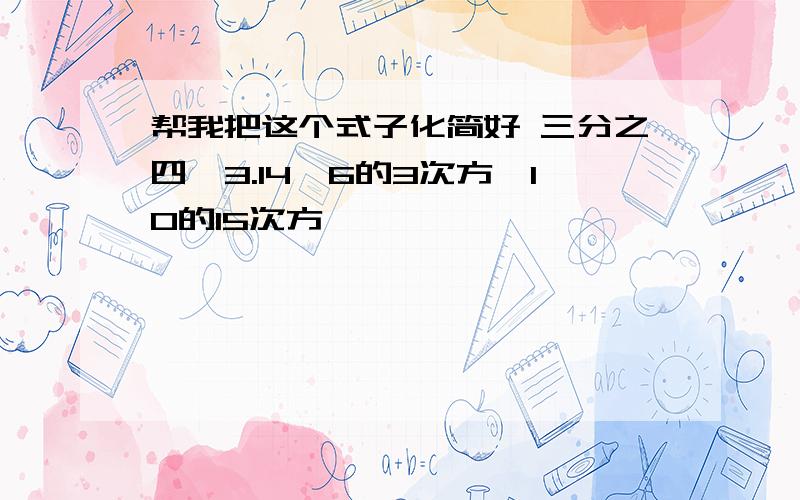 帮我把这个式子化简好 三分之四×3.14×6的3次方×10的15次方