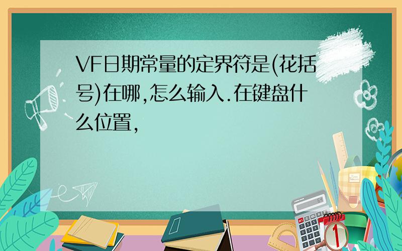 VF日期常量的定界符是(花括号)在哪,怎么输入.在键盘什么位置,