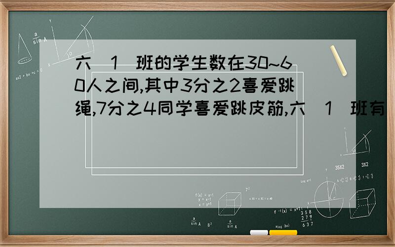 六(1)班的学生数在30~60人之间,其中3分之2喜爱跳绳,7分之4同学喜爱跳皮筋,六(1)班有( )人.