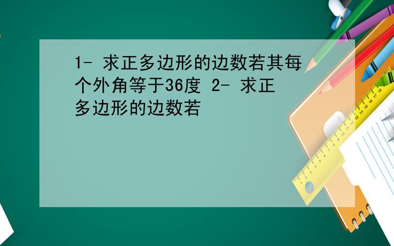 1- 求正多边形的边数若其每个外角等于36度 2- 求正多边形的边数若