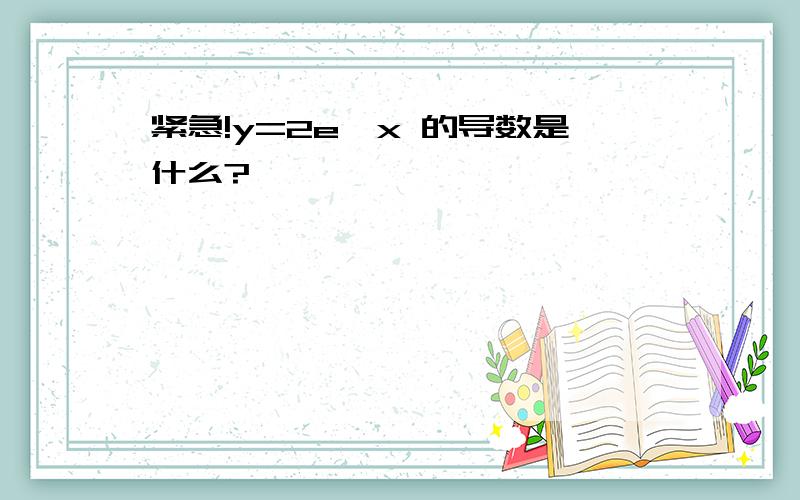 紧急!y=2e^x 的导数是什么?