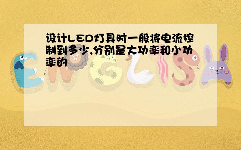 设计LED灯具时一般将电流控制到多少,分别是大功率和小功率的