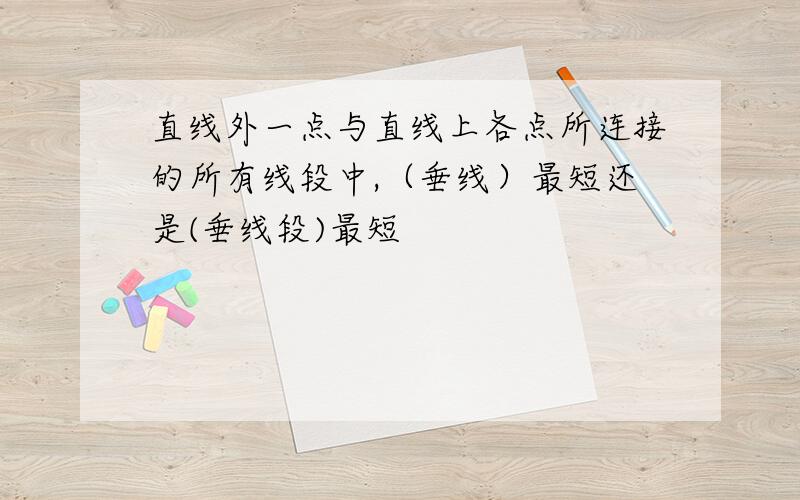 直线外一点与直线上各点所连接的所有线段中,（垂线）最短还是(垂线段)最短