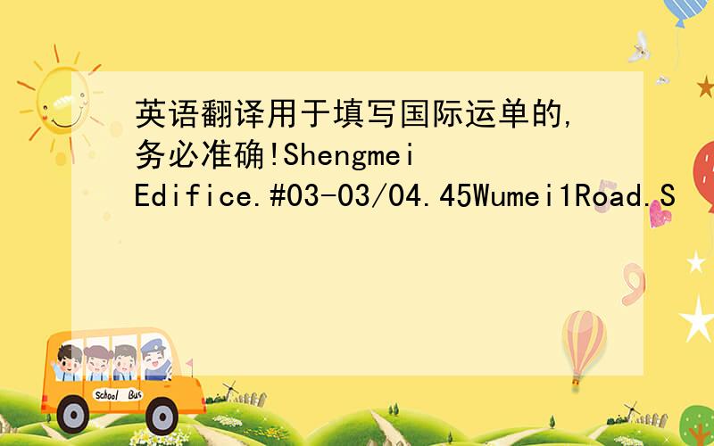 英语翻译用于填写国际运单的,务必准确!Shengmei Edifice.#03-03/04.45Wumei1Road.S