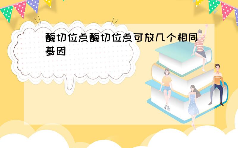 酶切位点酶切位点可放几个相同基因