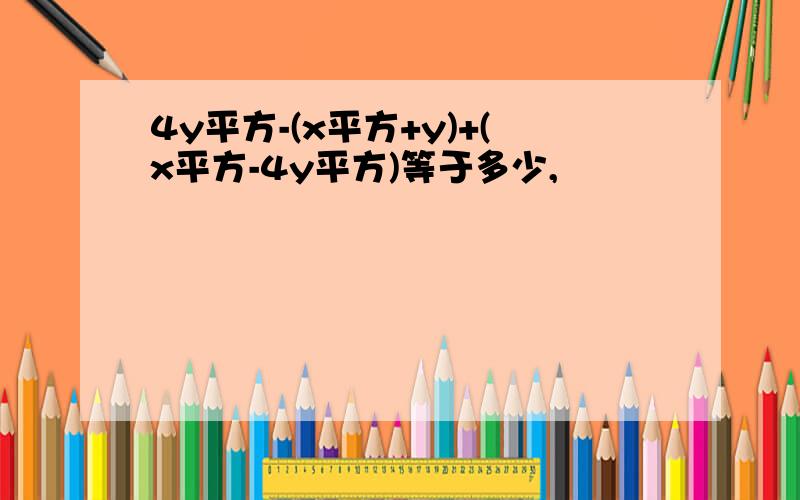 4y平方-(x平方+y)+(x平方-4y平方)等于多少,