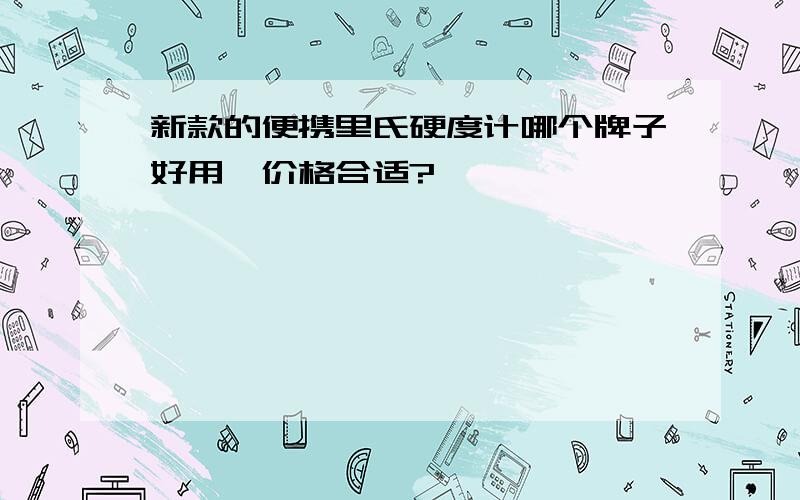 新款的便携里氏硬度计哪个牌子好用,价格合适?