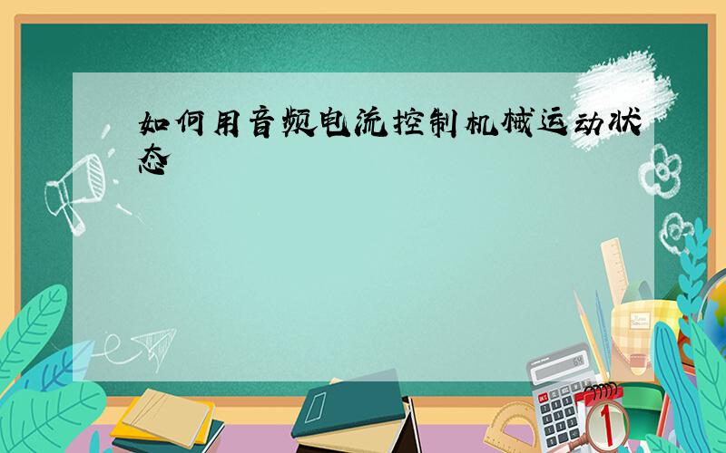 如何用音频电流控制机械运动状态