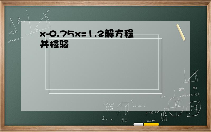 x-0.75x=1.2解方程并检验