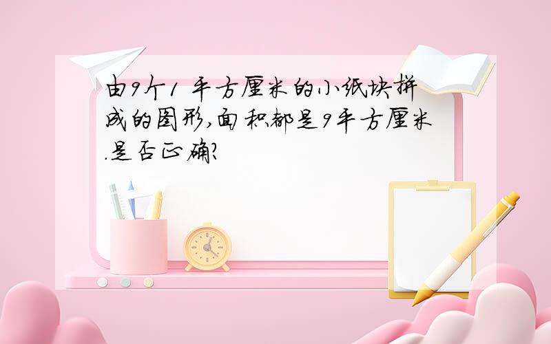 由9个1 平方厘米的小纸块拼成的图形,面积都是9平方厘米.是否正确?