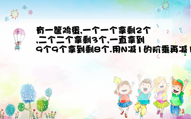 有一筐鸡蛋,一个一个拿剩2个,二个二个拿剩3个,一直拿到9个9个拿到剩8个.用N减1的阶乘再减1,[N-1]!-1