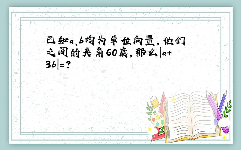 已知a、b均为单位向量,他们之间的夹角60度,那么|a+3b|=?