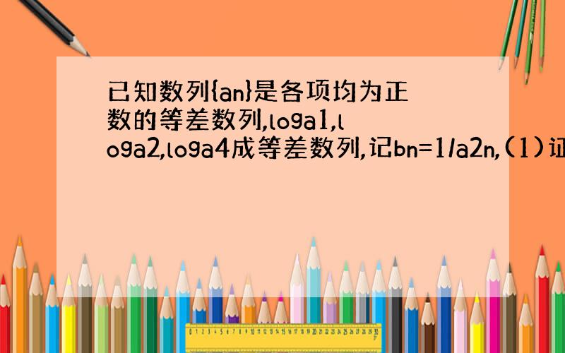 已知数列{an}是各项均为正数的等差数列,loga1,loga2,loga4成等差数列,记bn=1/a2n,(1)证明数