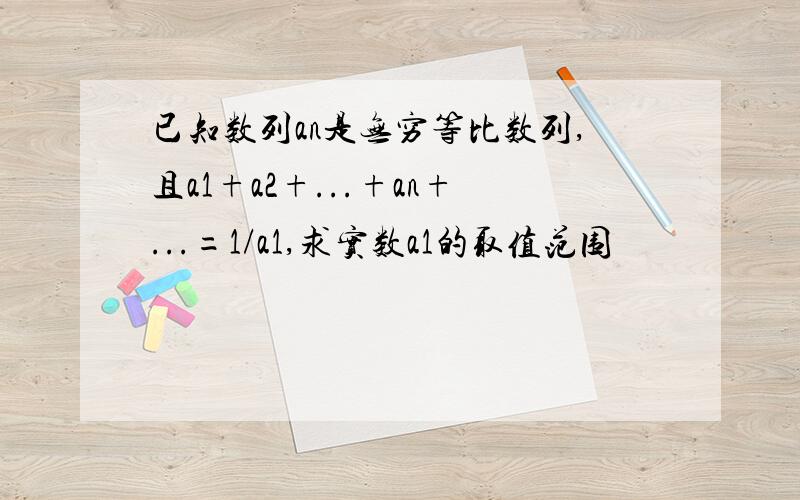 已知数列an是无穷等比数列,且a1+a2+...+an+...=1/a1,求实数a1的取值范围