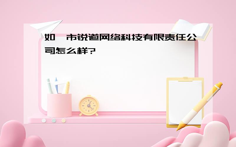 如皋市锐道网络科技有限责任公司怎么样?