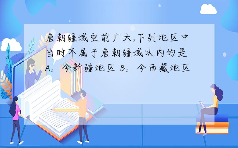 唐朝疆域空前广大,下列地区中当时不属于唐朝疆域以内的是 A：今新疆地区 B：今西藏地区