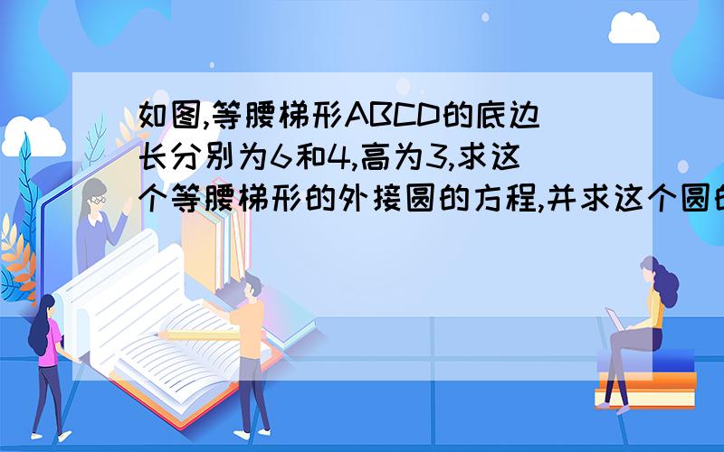 如图,等腰梯形ABCD的底边长分别为6和4,高为3,求这个等腰梯形的外接圆的方程,并求这个圆的圆心坐标和半径长.