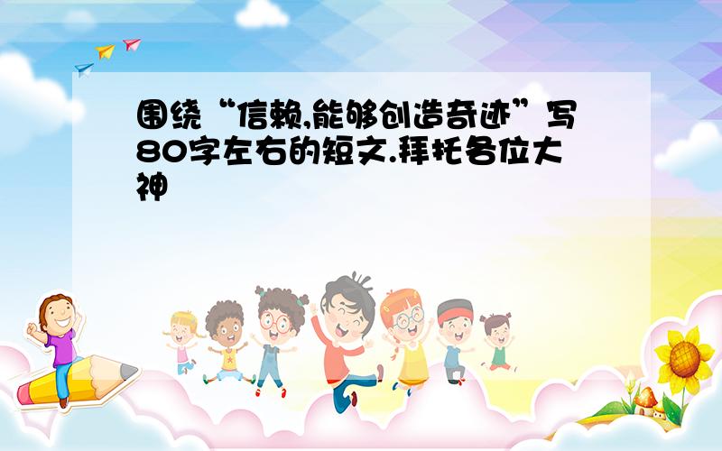 围绕“信赖,能够创造奇迹”写80字左右的短文.拜托各位大神