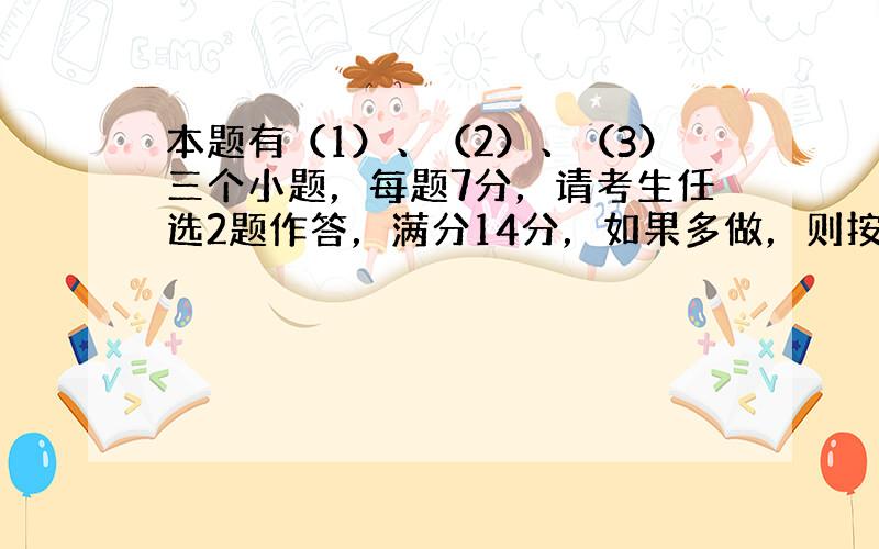 本题有（1）、（2）、（3）三个小题，每题7分，请考生任选2题作答，满分14分，如果多做，则按所做的前两题计分