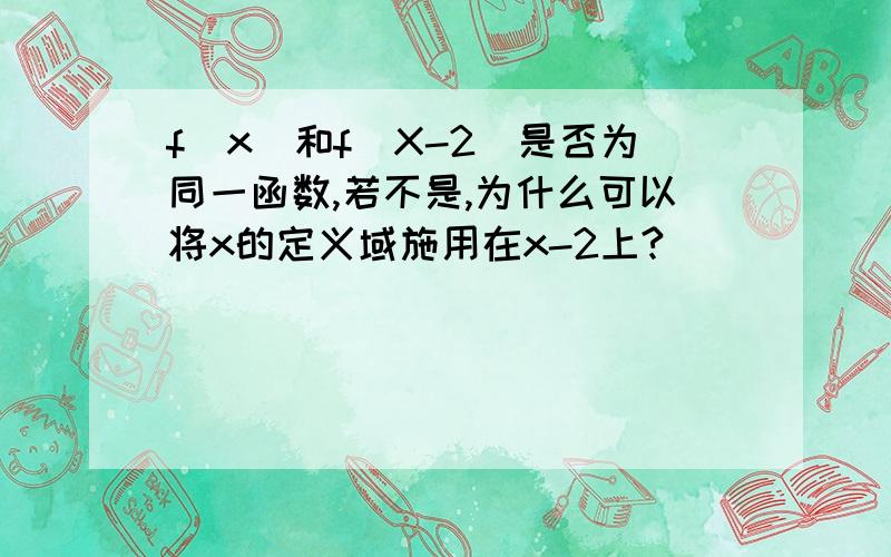 f(x)和f(X-2)是否为同一函数,若不是,为什么可以将x的定义域施用在x-2上?