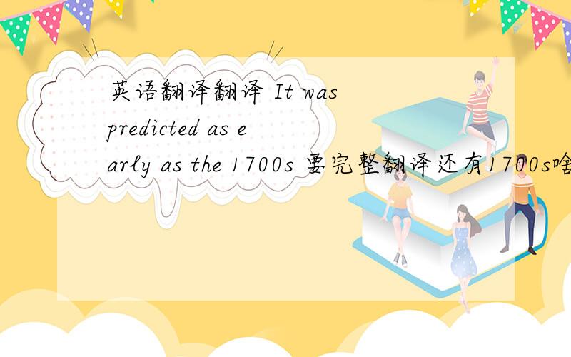 英语翻译翻译 It was predicted as early as the 1700s 要完整翻译还有1700s啥意